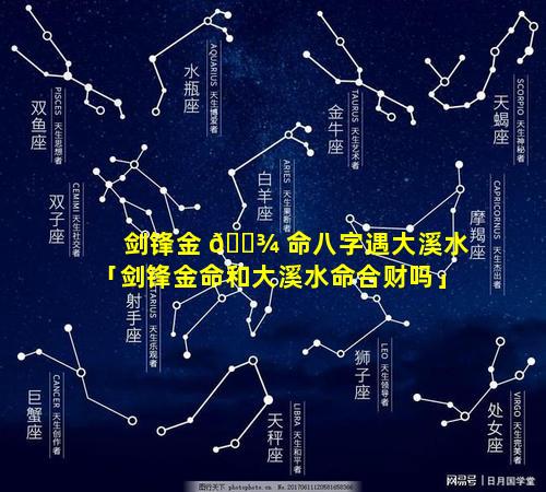 剑锋金 🌾 命八字遇大溪水「剑锋金命和大溪水命合财吗」